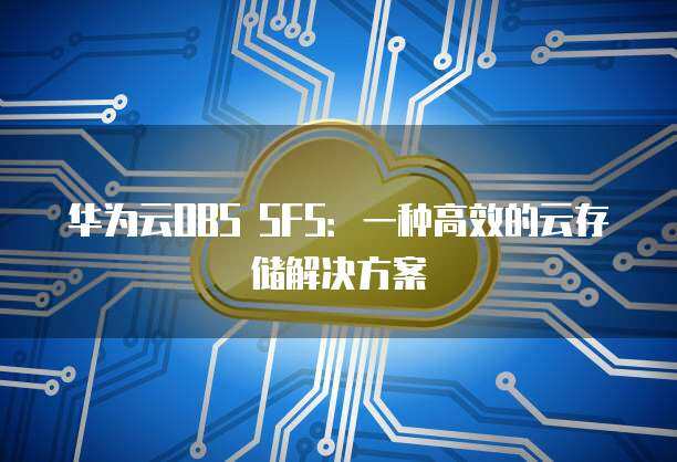 從SFS存儲到OBS 數(shù)據(jù)處理與存儲支持服務(wù)的最佳實(shí)踐